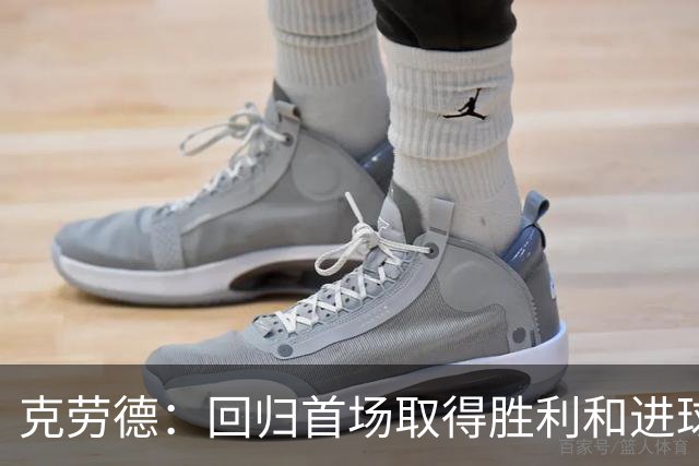 克劳德：回归首场取得胜利和进球是完美的 ，下个进球将会很精彩