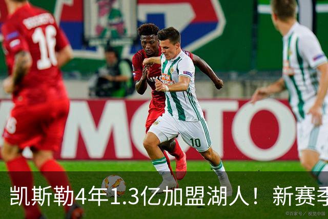 凯斯勒4年1.3亿加盟湖人！新赛季年薪暴涨至3023万 上赛季仅488万
