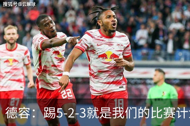 德容：踢5-2-3就是我们的比赛计划 当加克波进球时我以为会赢