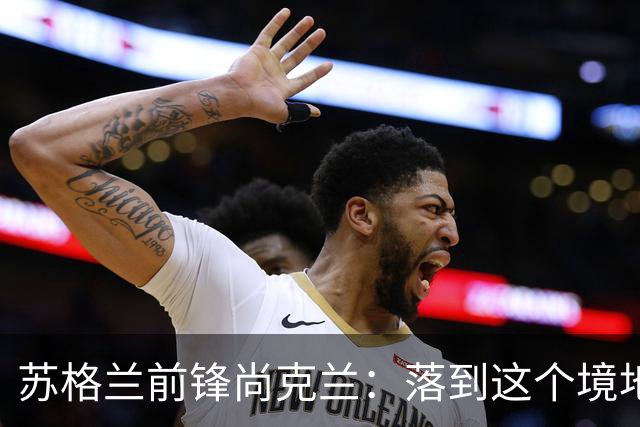 苏格兰前锋尚克兰：落到这个境地是我们自己造成的，但仍心存希望