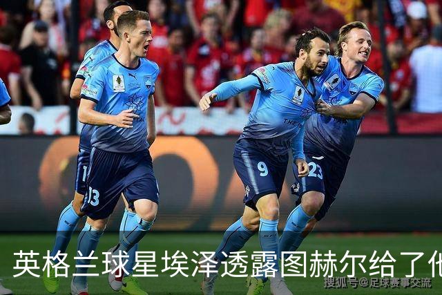 英格兰球星埃泽透露图赫尔给了他一番寄语，阿森纳表现激励梦想