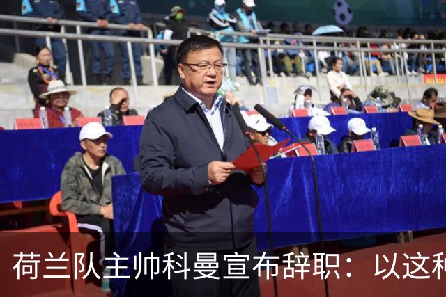荷兰队主帅科曼宣布辞职：以这种方式结束 让我倍感痛心
