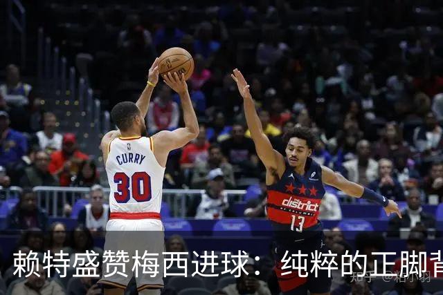 赖特盛赞梅西进球：纯粹的正脚背抽射，这就是对足球的绝对掌控