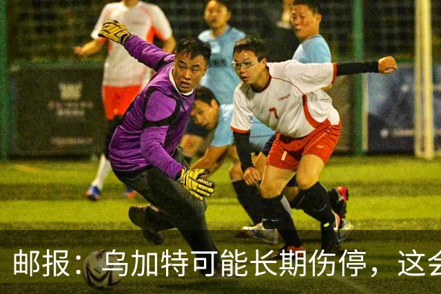 邮报：乌加特可能长期伤停，这会影响曼联今夏的转会运作