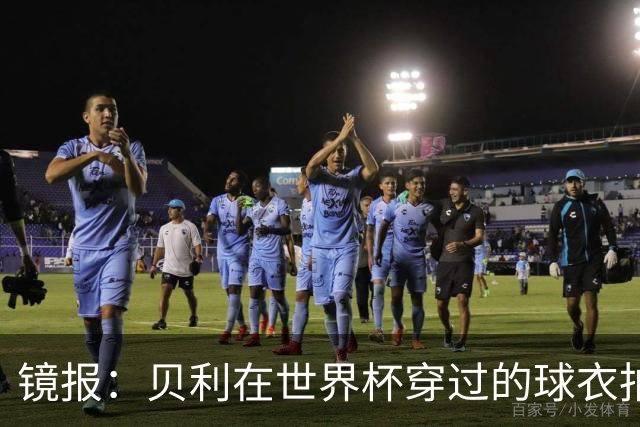 镜报：贝利在世界杯穿过的球衣拍出4.2万英镑，是之前估价的70倍